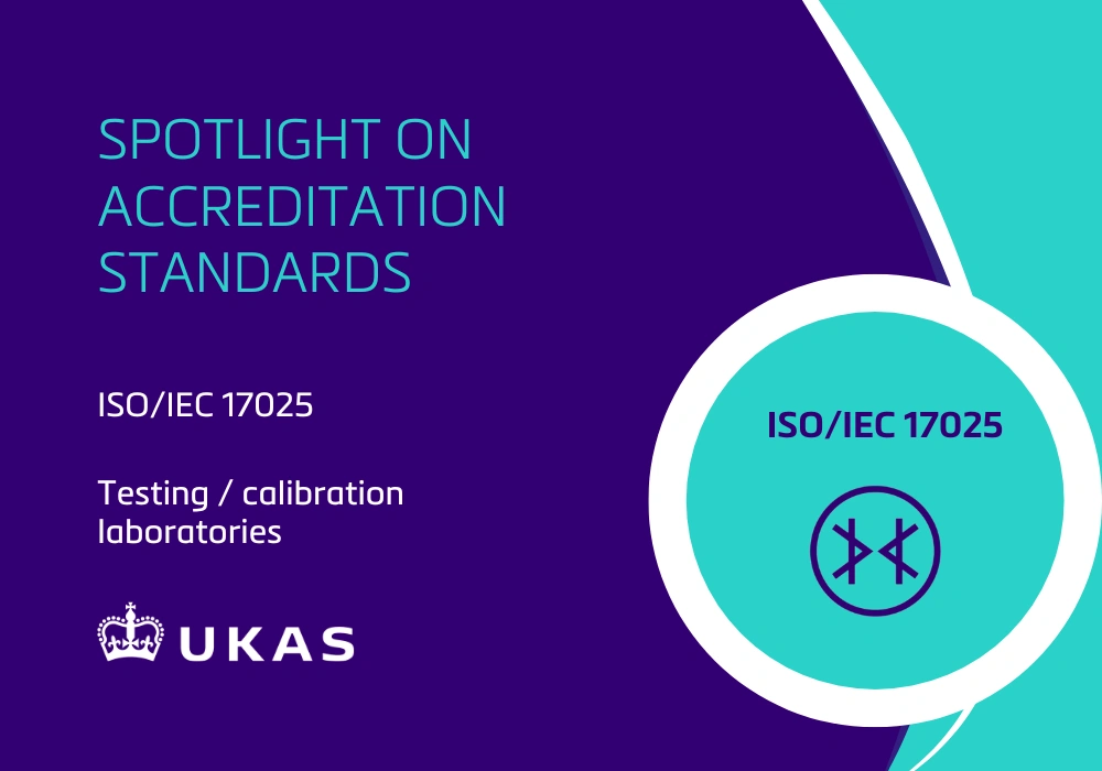 Spotlight on accreditation standards ISO/IEC 17025 for testing and calibration laboratories by UKAS.